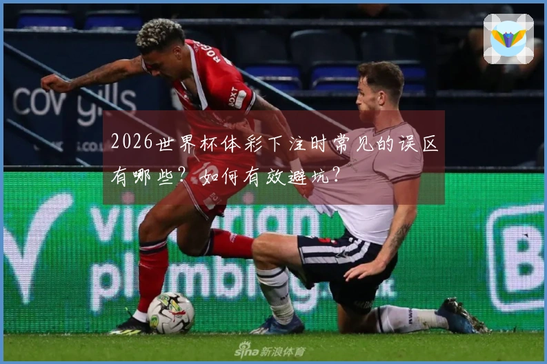 2026世界杯体彩下注时常见的误区有哪些?如何有效避坑?